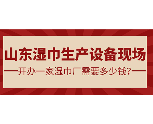 山東濕巾生產(chǎn)設備現(xiàn)場 開辦一家濕巾廠需要多少錢？