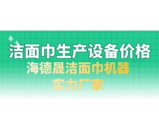 潔面巾生產(chǎn)設備價格，海德晟潔面巾機器實力廠家
