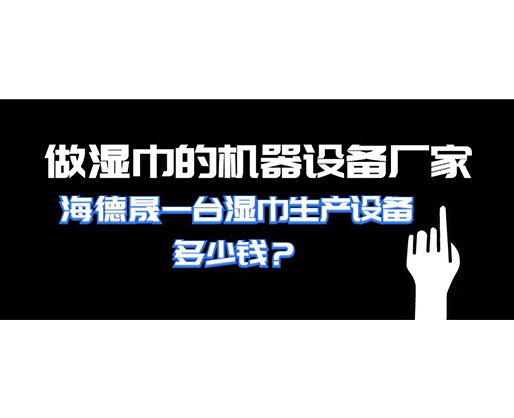 做濕巾的機器設備廠家，海德晟一臺濕巾生產設備多少錢