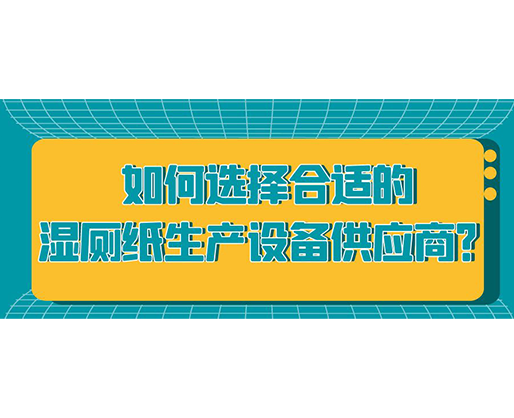 如何選擇合適的濕廁紙生產設備供應商？