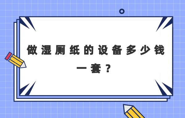做濕廁紙的設備多少錢一套？