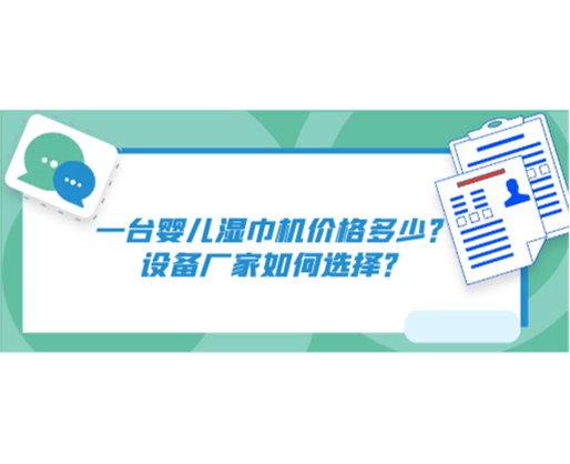 一臺嬰兒濕巾機價格多少？設備廠家如何選擇？