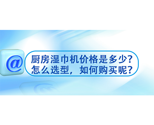 廚房濕巾機價格是多少？怎么選型，如何購買呢？