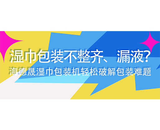 濕巾包裝不整齊、漏液？海德晟濕巾包裝機輕松破解包裝難題