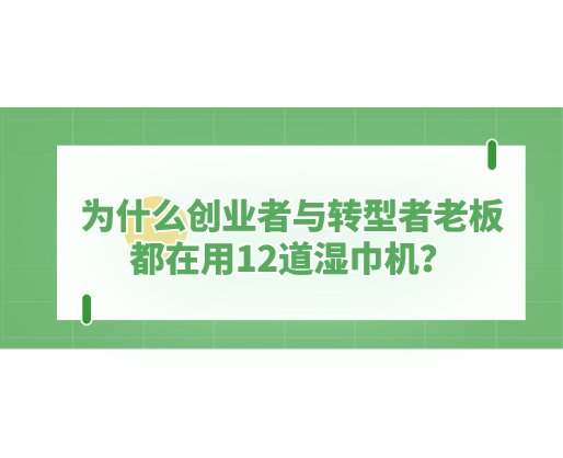 為什么創業者與轉型者老板都在用12道濕巾機？探秘海德晟機器的“高效利器”