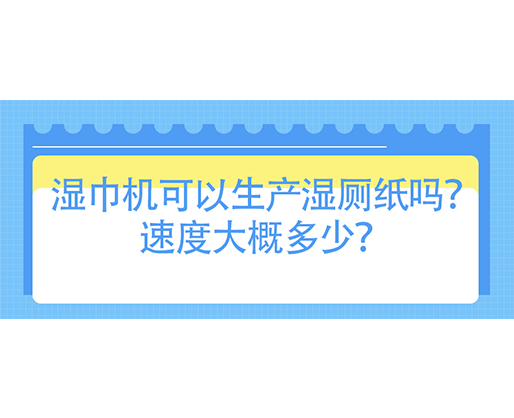 濕巾機可以生產濕廁紙嗎？速度大概多少？
